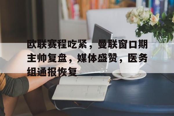 欧联赛程吃紧，曼联窗口期主帅复盘，媒体盛赞，医务组通报恢复的简单介绍